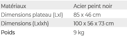 Mat riaux,Acier peint noir,Dimensions plateau (Lxl),85 x 46 cm,Dimensions (Lxlxh),100 x 56 x 73 cm,Poids,9 kg