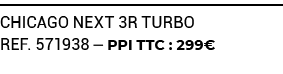 CHICAGO NEXT 3R TURBO ref. 571938 — PPI TTC : 299€