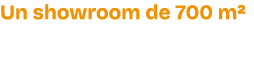 Un showroom de 700 m² pour d couvrir et tester nos produits toute l'ann e ! 