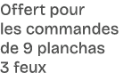 Offert pour les commandes de 9 planchas 3 feux