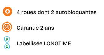 ￼,4 roues dont 2 autobloquantes,￼,Garantie 2 ans,￼,Labellis e LONGTIME