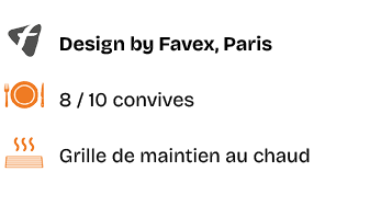￼,Design by Favex, Paris,￼,8 / 10 convives,￼,Grille de maintien au chaud