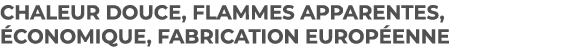 Chaleur douce, flammes apparentes, conomique, fabrication europ enne 