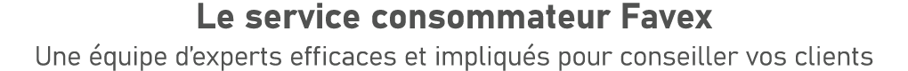 Le service consommateur Favex Une quipe d’experts efficaces et impliqu s pour conseiller vos clients
