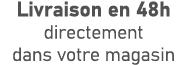 Livraison en 48h directement dans votre magasin
