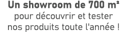 Un showroom de 700 m² pour d couvrir et tester nos produits toute l'ann e ! 