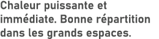 Chaleur puissante et imm diate. Bonne r partition dans les grands espaces.