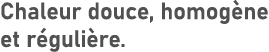 Chaleur douce, homog ne et r guli re.