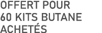 OFFERT pour 60 kits butane achet s