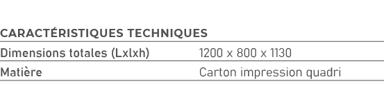 Caract ristiques techniques,Dimensions totales (Lxlxh),1200 x 800 x 1130,Mati re,Carton impression quadri