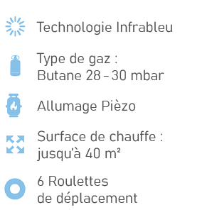 ￼,Technologie Infrableu,￼,Type de gaz : Butane 28 30 mbar,￼,Allumage Pi zo,￼,Surface de chauffe : jusqu’ 40 m²,￼,6 R...