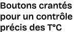 Boutons crant s pour un contr le pr cis des T°C