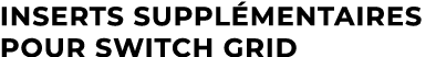 Inserts suppl mentaires pour Switch Grid