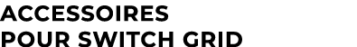 Accessoires pour Switch Grid
