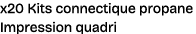 x20 Kits connectique propane Impression quadri