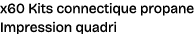 x60 Kits connectique propane Impression quadri
