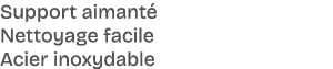 Support aimant Nettoyage facile Acier inoxydable