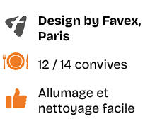 ￼,Design by Favex, Paris,￼,12 / 14 convives,￼,Allumage et nettoyage facile