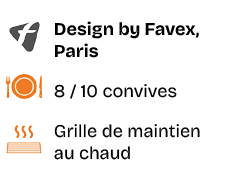 ￼,Design by Favex, Paris,￼,8 / 10 convives,￼,Grille de maintien au chaud