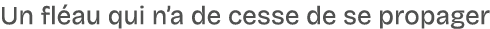 Un fl au qui n’a de cesse de se propager
