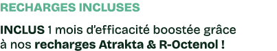Recharges incluses INCLUS 1 mois d’efficacit boost e gr ce   nos recharges Atrakta & R Octenol !