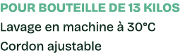 Pour bouteille de 13 kilos Lavage en machine  30°C Cordon ajustable