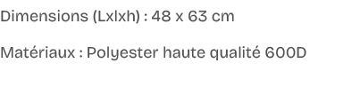 Dimensions (Lxlxh) : 48 x 63 cm,Mat riaux : Polyester haute qualit 600D