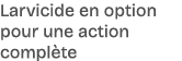 Larvicide en option pour une action compl te 