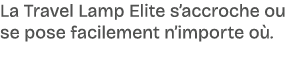 La Travel Lamp Elite s’accroche ou se pose facilement n’importe o .
