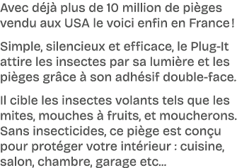 Avec d j plus de 10 million de pi ges vendu aux USA le voici enfin en France ! Simple, silencieux et efficace, le Pl...
