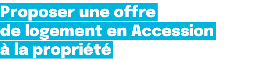 Proposer une offre de logement en Accession  la propri t 